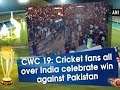 CWC 19: Cricket fans all over India celebrate win against Pakistan