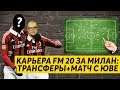 КАРЬЕРА FM 20 МИЛАН - ТРАНСФЕРЫ И МАТЧ С ЮВЕНТУСОМ