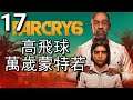 Far Cry 6《極地戰嚎6》- 第17集 - 高飛球，萬歲蒙特若(荷西BOSS戰)！(PC)【附加中文字幕】