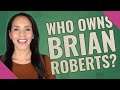 Who owns Brian Roberts?