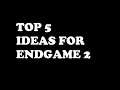TOP 5 IDEAS FOR ENDGAME 2