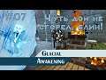 ПРОХОЖДЕНИЕ - Glacial Awakening - Чуть дом не сгорел, блин! - #07