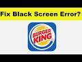 How to Fix Burger King App Black Screen Error Problem in Android & Ios | 100% Solution