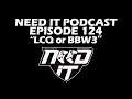 NEED IT PODCAST - EPISODE 125 - "LCQ or BBW3"