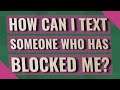 How can I text someone who has blocked me?