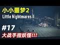 小小噩梦2 剧情解说 Part17 - 大战手指妖怪!!! Little Nightmares II 游戏攻略 小小梦魇2