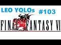 LEO YOLOs Final Fantasy VI  Part 103  God... what a waste