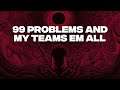 99 Problems And My Teams Em All