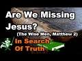 Are We Missing Jesus? (The Wise Men, Matthew 2) - IN SEARCH OF TRUTH