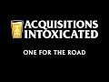 One for the Road - Acquisitions Intoxicated - Ep 79