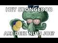 Hey Spongebob, are Deez Nuts Joe?