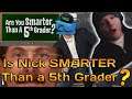 Is Nick Smarter Than a 5th Grader?