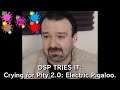DSP Tries It - Crying For Pity 2.0: Electric Pigaloo