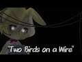 "Two Birds on a Wire"//Five Nights At Freddys A.U. GCMV//TERMINATOR WOLF