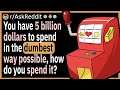 You have 5 billion dollars to spend in the dumbest way possible, how do you spend it?