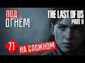 ПОД ПЕРЕКРЁСТНЫМ ОГНЁМ #71 ☢ The Last of Us 2 прохождение на русском