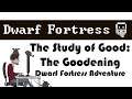 The Study of Good: The Goodening (Part 2) - Dwarf Fortress Adventurer