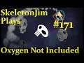 SkeletonJim plays Oxygen Not Included Episode 171