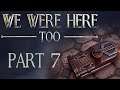 We Were Here Too | Part 7