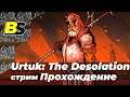 Urtuk:The Desolation (Уртук:Пустошь)➤ Прохождение #16 — стрим на русском [1440p 60 fps]