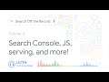 Search Console, JavaScript, serving, and more!