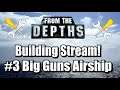 From the Depths  - Building Stream #3 - Big Guns Airship