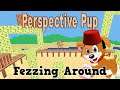 Perspective Pup - Fezzing Around