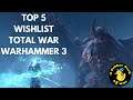 Total War Warhammer 3, TOP 5 WISHLIST