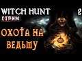 Witch Hunt #2 СТРИМ 💀 - Охота На Ведьму - ФИНАЛ - Повышенная Сложность!