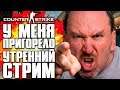 У МЕНЯ ПРИГОРЕЛО! | УТРЕННИЙ СТРИМ КС ГО - COUNTER-STRIKE: GLOBAL OFFENSIVE | CS:GO STREAM