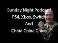Sunday Night Podcast! PS4, Xbox, Switch And China China China
