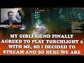 My Girlfriend finally agreed to play Torchlight 2 with me, so I decided to stream and so here we are