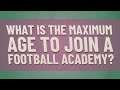 What is the maximum age to join a football academy?