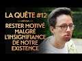 LA QUÊTE #12 : RESTER MOTIVÉ MALGRÉ L'INSIGNIFIANCE DE NOTRE EXISTENCE