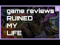 Video Game Reviews RUINED MY LIFE