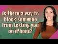 Is there a way to block someone from texting you on iPhone?