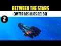 BETWEEN THE STARS gameplay español #2 CONTRA LOS HIJOS DEL SOL