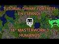 Tutorial Dwarf Fortress (clasico) en Español - 38º Masterwork 3 Humanos