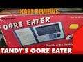 Karl Reviews... Tandy's Ogre Eater!