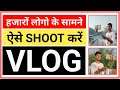 हजारों लोग के सामने ब्लॉग वीडियो कैसे बनाए | How To Shoot Vlog Video On Public Place | Vlog Video