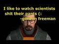 Scientists at Black Mesa shit with their pants on! EW