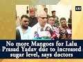 No more Mangoes for Lalu Prasad Yadav due to increased sugar level, says doctors