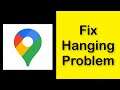How To Fix Google Maps App Hanging Problem Android & Ios