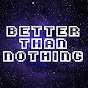Better Than Nothing