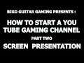 How To Start A You Tube Gaming Channel , Part Two , Screen Presentation Choices .