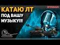 Катаю ЛТ под вашу музыку! (только фан!)