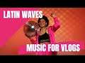 Latin Waves | Background Music for Vlogs / Vloggers