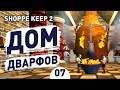ДОМ ДВАРФОВ! - #7 SHOPPE KEEP 2 ПРОХОЖДЕНИЕ