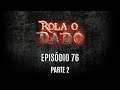 Rola o Dado - Episódio 76 - Parte 2 (RPG - D&D 5ª Edição)